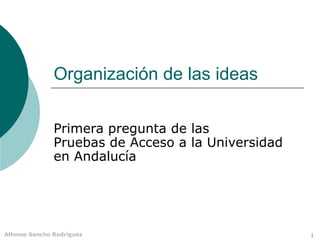 1Alfonso Sancho Rodríguez
Organización de las ideas
Primera pregunta de las
Pruebas de Acceso a la Universidad
en Andalucía
 