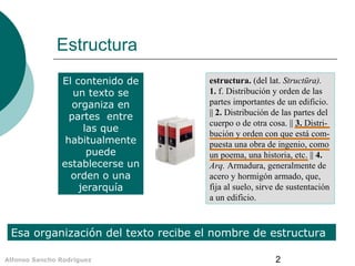 2Alfonso Sancho Rodríguez
Estructura
estructura. (del lat. Structūra).
1. f. Distribución y orden de las
partes importante...