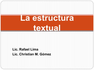 Lic. Rafael Lima
Lic. Christian M. Gómez
La estructura
textual
 