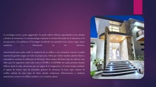 La tecnología avanza a pasos agigantados. Se puede utilizar software especializado en los cálculos
y diseños de estructuras. La nanotecnología mejoraría la revisión del estado de la estructura en la
incorporación a los polímeros. El hormigón translúcido nos permitirá tener menos carga, mayor
resistencia e iluminación en los interiores.
Anteriormente para poder medir la resistencia de un edificio o una estructura, conocer si podría
soportar las grandes cargas, así como su propio peso, había que realizar muchos cálculos físicos y
matemáticos, mediante la utilización de fórmulas. Ahora existen diferentes tipos de software muy
útiles para los ingenieros civiles tales como el ETABS o el SAP2000, los cuales permiten diseñar
edificios desde la nada, estructuras que nos salgan de la imaginación y al mismo tiempo mediante
el ingreso de valores, tipos de materiales, grosores de columnas, de losas, vigas, número de
varillas, además de otros tipos de datos calcular resistencias, deformaciones, y mediante
animaciones conocer si el edificio resistirá o no a nuestros valores.
 