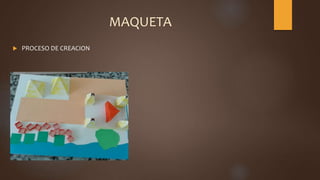MAQUETA
 PROCESO DE CREACION
 