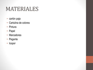 MATERIALES
• cartón paja
• Cartulina de colores
• Pintura
• Papel
• Marcadores
• Pegante
• Icopor
 