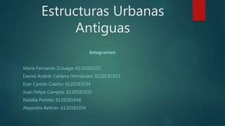Estructuras Urbanas
Antiguas
Integrantes:
María Fernanda Zuluaga: 6120181032
Daniel Andrés Caldera Hernández: 6120181033
E...