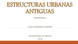 URBANISMO 1
JUAN FERNANDO FANDIÑO
UNIVERSIDAD DE IBAGUÉ
2018
 