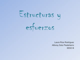 Estructuras y esfuerzos Laura Ríos Rodríguez  Alfonsy Soto Piedehierro 3ESO B 