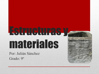 Estructuras y
materiales
Por: Julián Sánchez
Grado: 9º
 