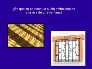 ¿En que se parecen un suelo embaldosado
        y la reja de una ventana?
 