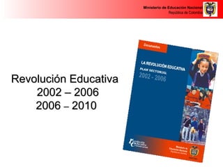 Revolución Educativa  2002 – 2006 2006  –  2010 