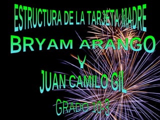 ESTRUCTURA DE LA TARJETA MADRE BRYAM ARANGO Y JUAN CAMILO GIL GRADO 10-3 