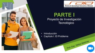 PARTE I
Proyecto de Investigación
• Introducción
• Capítulo I. El Problema
Tecnológico
 