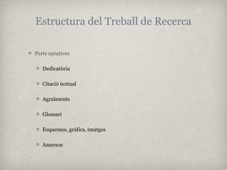 Estructura del Treball de Recerca

Parts optatives

   Dedicatòria

   Citació textual

   Agraïments

   Glossari

   Esquemes, gràfics, imatges

   Annexos
 