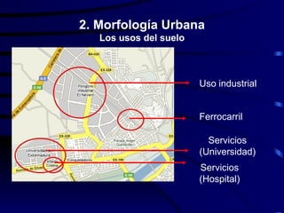 2. Morfología Urbana
   Los usos del suelo



                        Uso industrial


                        Ferrocarril

                          Servicios
                        (Universidad)
                        Servicios
                        (Hospital)
 