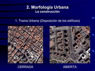 2. Morfología Urbana
              La construcción

1. Trama Urbana (Disposición de los edificios)




 CERRADA                          ABIERTA
 