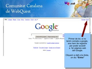 Primer de tot, si no
tenim compte a google,
  ens hem de registrar
   per poder accedir
   a fer pàgines web
      del Google.

Cliquem a dalt a la dreta,
     on diu “Entra”
 