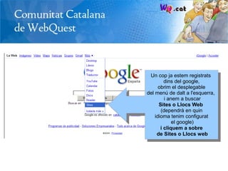 Un cop ja estem registrats
         dins del google,
      obrim el desplegable
del menú de dalt a l'esquerra,
         i anem a buscar
      Sites o Llocs Web
       (dependrà en quin
    idioma tenim configurat
             el google)
       i cliquem a sobre
     de Sites o Llocs web
 