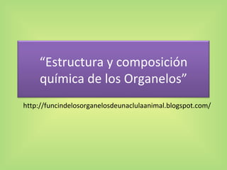 http://funcindelosorganelosdeunaclulaanimal.blogspot.com/ “ Estructura y composición química de los Organelos” 