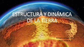 ESTRUCTURA Y DINÁMICA
DE LA TIERRA
Biología y geología 4ºESO
Marta Gómez Vera
 
