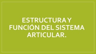 ESTRUCTURAY
FUNCIÓN DEL SISTEMA
ARTICULAR.
 