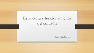 Estructura y funcionamiento
del corazón
Carlos Aguilera M.
 