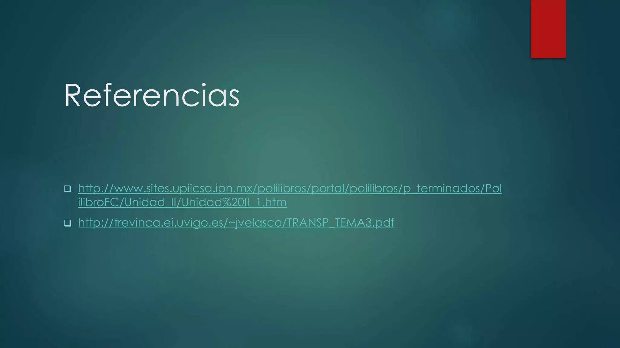 Referencias
 http://www.sites.upiicsa.ipn.mx/polilibros/portal/polilibros/p_terminados/Pol
ilibroFC/Unidad_II/Unidad%20II_1.htm
 http://trevinca.ei.uvigo.es/~jvelasco/TRANSP_TEMA3.pdf
 
