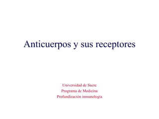 Anticuerpos y sus receptores
Universidad de Sucre
Programa de Medicina
Profundización inmunología
 