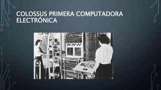 COLOSSUS PRIMERA COMPUTADORA
ELECTRÓNICA
 