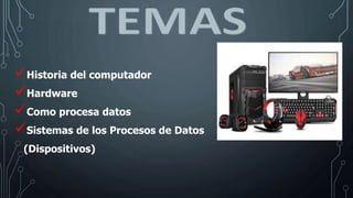 Historia del computador
Hardware
Como procesa datos
Sistemas de los Procesos de Datos
(Dispositivos)
 
