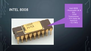 INTEL 8008
Intel 8008
– Procesador de 8
bits
– 3500
Transistores
– 16 K bytes de
memoria
– O,5 MHz
 