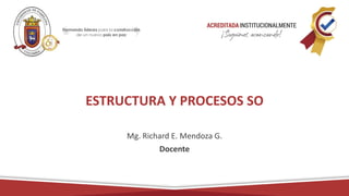 ESTRUCTURA Y PROCESOS SO
Mg. Richard E. Mendoza G.
Docente
 