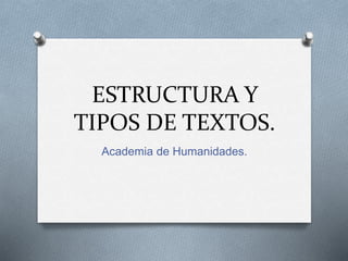 ESTRUCTURA Y
TIPOS DE TEXTOS.
Academia de Humanidades.
 