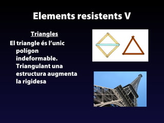 Elements resistents V
Triangles
El triangle és l’unic
polígon
indeformable.
Triangulant una
estructura augmenta
la rigidesa

 
