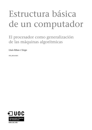 Estructura básica 
de un computador 
El procesador como generalización 
de las máquinas algorítmicas 
Lluís Ribas i Xirgo 
PID_00163601 
 