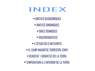 INDEX <ul><li>UNITATS GEOQUÍMIQUES </li></ul><ul><li>UNITATS DINÀMIQUES  </li></ul><ul><li>ONES SÍSMIQUES </li></ul><ul><l...