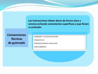 Convenciones
Técnicas
de guionado
Las instrucciones deben darse de forma clara y
concisa evitando comentarios superfluos o que lleven
a confusión
 