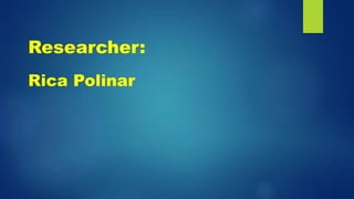 Researcher:
Rica Polinar
 