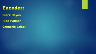Encoder:
Clark Reyes
Rica Polinar
Gregorio Crisol
 