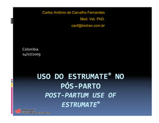 Colombia
14/07/2009
Carlos Antônio de Carvalho Fernandes
Med. Vet. PhD.
cacf@biotran.com.br
 