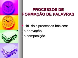 PROCESSOS DE FORMAÇÃO DE PALAVRAS Há  dois processos básicos: - a derivação - a composição 