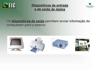 Dispositivos de entrada e de saída de dadosOs dispositivos de saída permitem enviar informação do computador para o exterior.