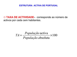 ESTRUTURA  ACTIVA DE PORTUGAL TAXA DE ACTIVIDADE –  corresponde ao número de activos por cada cem habitantes. 