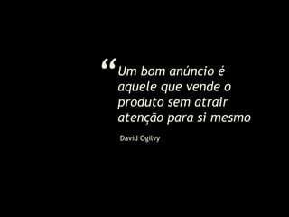Um bom anúncio é
aquele que vende o
produto sem atrair
atenção para si mesmo
“
David Ogilvy
 