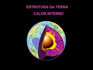 ESTRUTURA DA TERRA CALOR INTERNO 