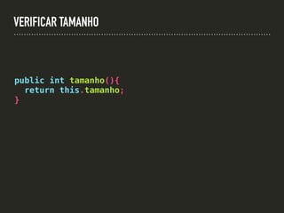 VERIFICAR TAMANHO
public int tamanho(){
return this.tamanho;
}
 