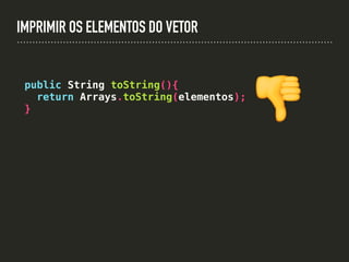 IMPRIMIR OS ELEMENTOS DO VETOR
public String toString(){
return Arrays.toString(elementos);
}
👎
 