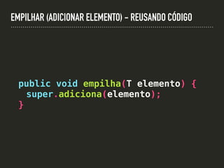 EMPILHAR (ADICIONAR ELEMENTO) - REUSANDO CÓDIGO
public void empilha(T elemento) {
super.adiciona(elemento);
}
 