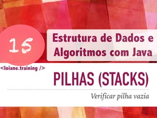 PILHAS (STACKS)
Verificar pilha vazia
15
Estrutura de Dados e
Algoritmos com Java
<loiane.training />
 