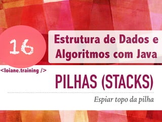 PILHAS (STACKS)
Espiar topo da pilha
16
Estrutura de Dados e
Algoritmos com Java
<loiane.training />
 