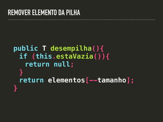 REMOVER ELEMENTO DA PILHA
public T desempilha(){
if (this.estaVazia()){
return null;
}
return elementos[--tamanho];
}
 