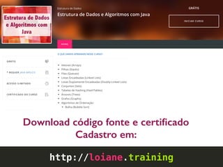 Download código fonte e certiﬁcado
Cadastro em:
http://loiane.training
 