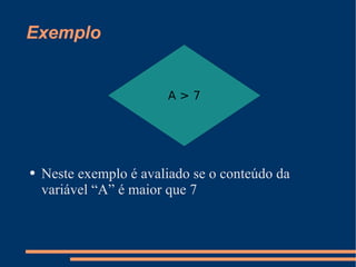Exemplo Neste exemplo é avaliado se o conteúdo da variável “A” é maior que 7 A > 7 